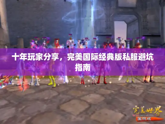 十年玩家分享，完美国际经典版私服避坑指南
