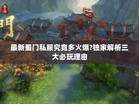 最新蜀门私服究竟多火爆?独家解析三大必玩理由