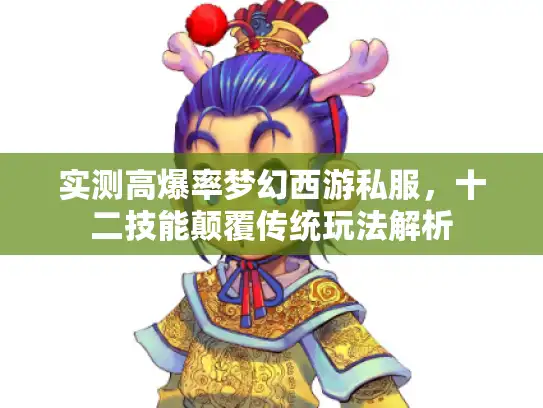 实测高爆率梦幻西游私服，十二技能颠覆传统玩法解析