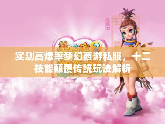 实测高爆率梦幻西游私服，十二技能颠覆传统玩法解析