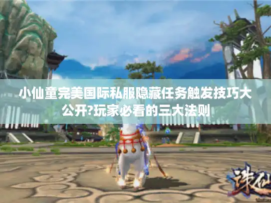 小仙童完美国际私服隐藏任务触发技巧大公开?玩家必看的三大法则 小仙童完美国际私服隐藏任务触发技巧大公开?玩家必看的三大法则