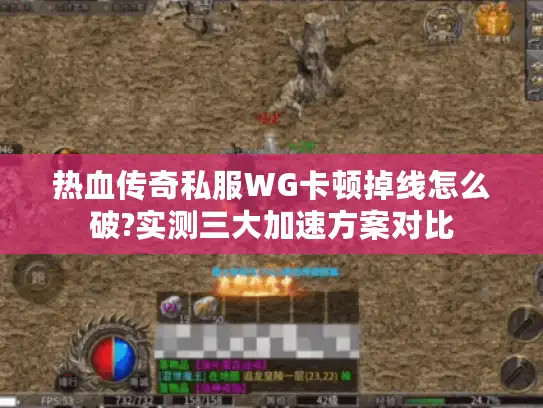 热血传奇私服WG卡顿掉线怎么破?实测三大加速方案对比 热血传奇私服WG卡顿掉线怎么破?实测三大加速方案对比