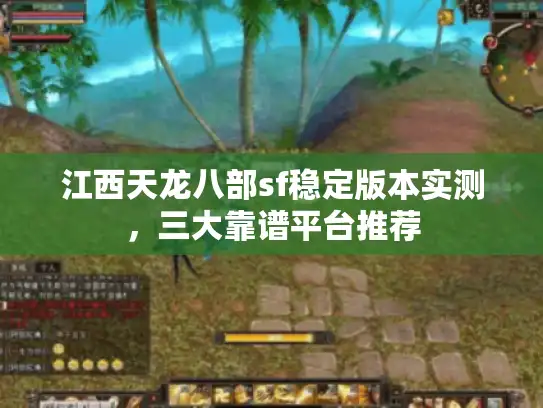 江西天龙八部sf稳定版本实测，三大靠谱平台推荐