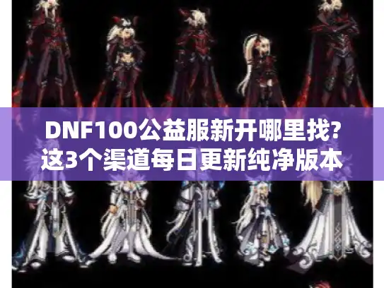 DNF100公益服新开哪里找?这3个渠道每日更新纯净版本 DNF100公益服新开哪里找?这3个渠道每日更新纯净版本