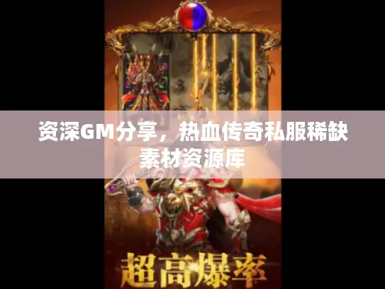资深GM分享，热血传奇私服稀缺素材资源库