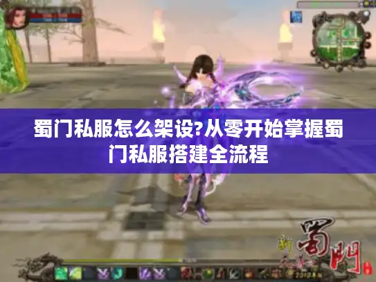 蜀门私服怎么架设?从零开始掌握蜀门私服搭建全流程