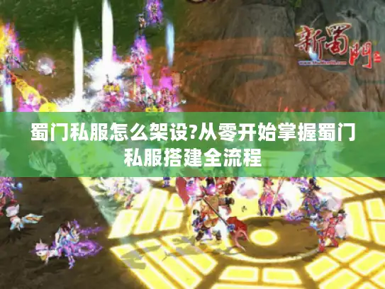 蜀门私服怎么架设?从零开始掌握蜀门私服搭建全流程