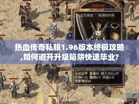 热血传奇私服1.96版本终极攻略,如何避开升级陷阱快速毕业?