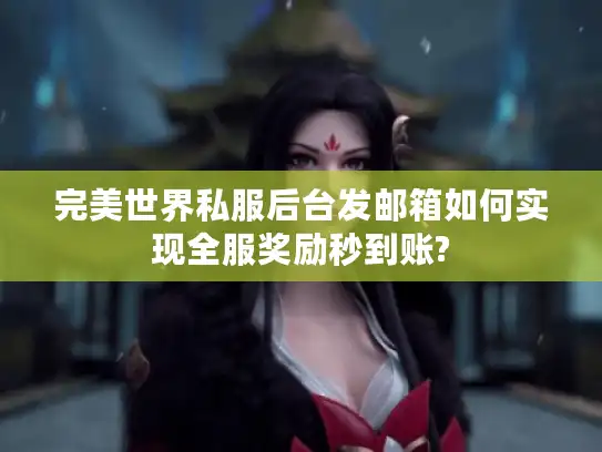 完美世界私服后台发邮箱如何实现全服奖励秒到账?