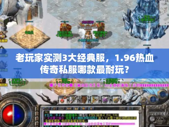 老玩家实测3大经典服，1.96热血传奇私服哪款最耐玩？