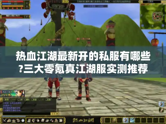热血江湖最新开的私服有哪些?三大零氪真江湖服实测推荐