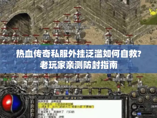 热血传奇私服外挂泛滥如何自救?老玩家亲测防封指南
