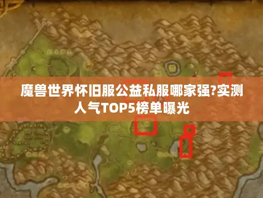 魔兽世界怀旧服公益私服哪家强?实测人气TOP5榜单曝光