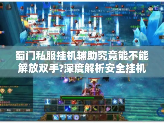 蜀门私服挂机辅助究竟能不能解放双手?深度解析安全挂机技巧
