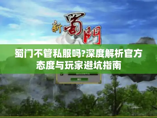 蜀门不管私服吗?深度解析官方态度与玩家避坑指南 蜀门不管私服吗?深度解析官方态度与玩家避坑指南