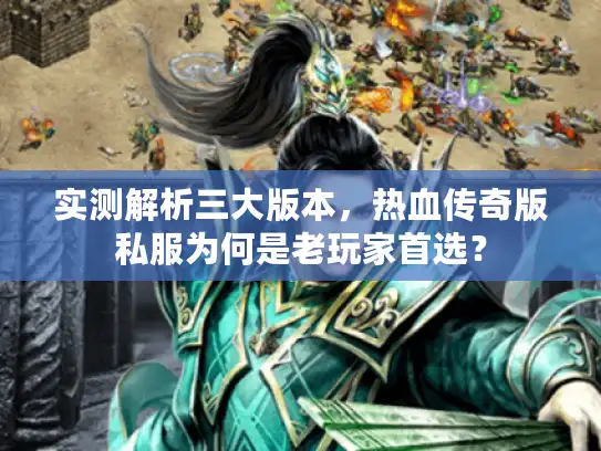实测解析三大版本，热血传奇版私服为何是老玩家首选？