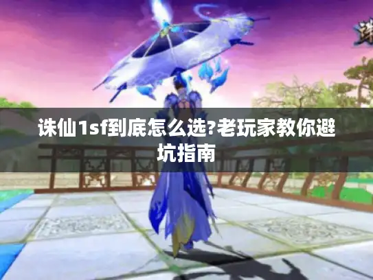 诛仙1sf到底怎么选?老玩家教你避坑指南 诛仙1sf到底怎么选?老玩家教你避坑指南