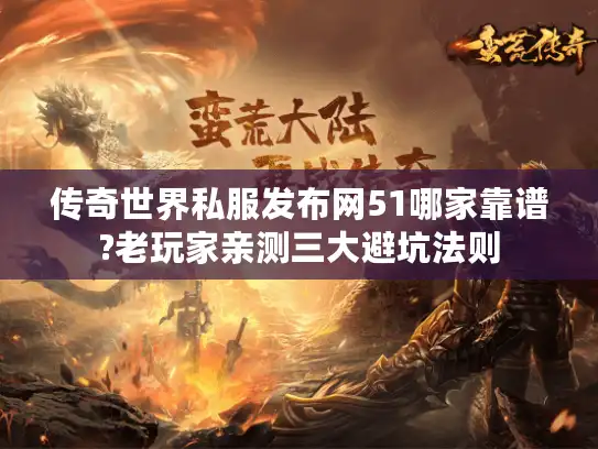 传奇世界私服发布网51哪家靠谱?老玩家亲测三大避坑法则 传奇世界私服发布网51哪家靠谱?老玩家亲测三大避坑法则