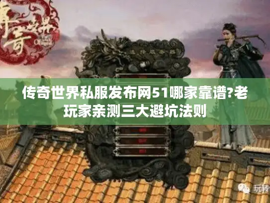 传奇世界私服发布网51哪家靠谱?老玩家亲测三大避坑法则 传奇世界私服发布网51哪家靠谱?老玩家亲测三大避坑法则