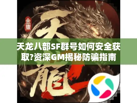 天龙八部SF群号如何安全获取?资深GM揭秘防骗指南