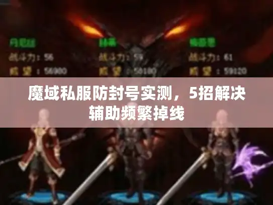 魔域私服防封号实测，5招解决辅助频繁掉线