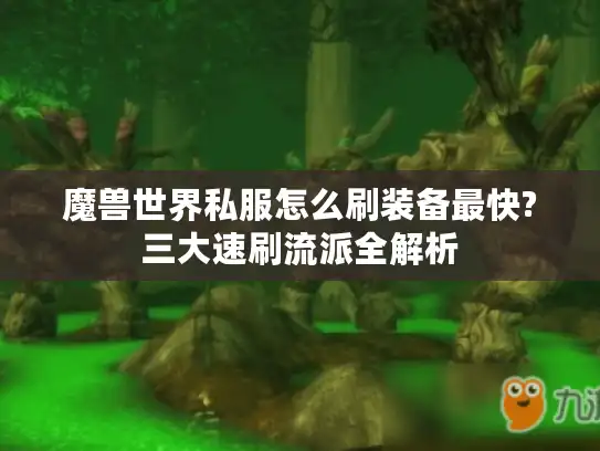 魔兽世界私服怎么刷装备最快?三大速刷流派全解析