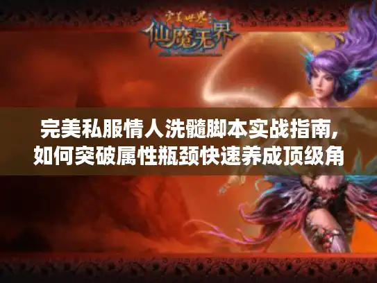 完美私服情人洗髓脚本实战指南,如何突破属性瓶颈快速养成顶级角色