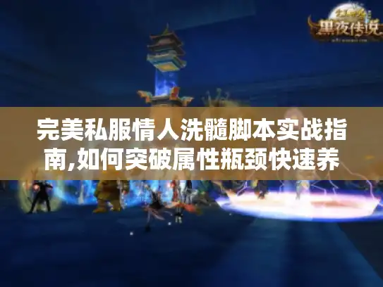 完美私服情人洗髓脚本实战指南,如何突破属性瓶颈快速养成顶级角色
