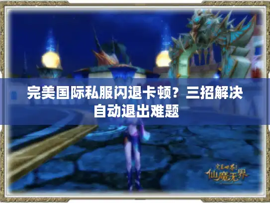 完美国际私服闪退卡顿？三招解决自动退出难题