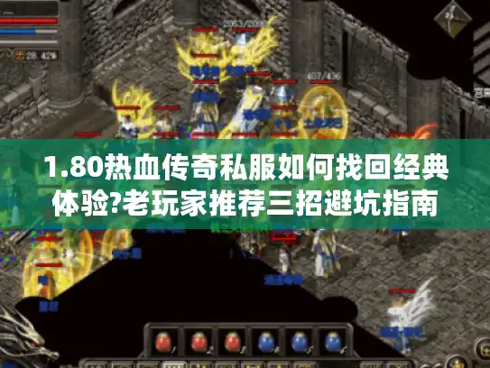 1.80热血传奇私服如何找回经典体验?老玩家推荐三招避坑指南