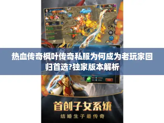 热血传奇枫叶传奇私服为何成为老玩家回归首选?独家版本解析