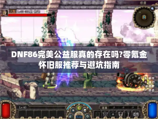 DNF86完美公益服真的存在吗?零氪金怀旧服推荐与避坑指南