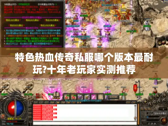 特色热血传奇私服哪个版本最耐玩?十年老玩家实测推荐