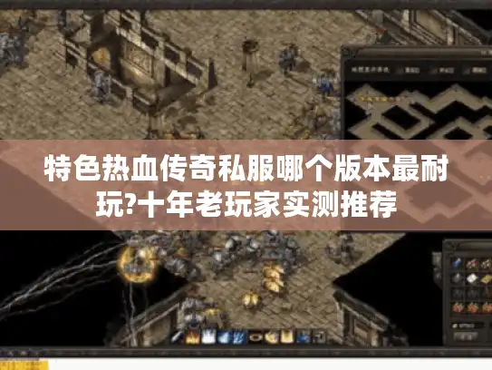 特色热血传奇私服哪个版本最耐玩?十年老玩家实测推荐