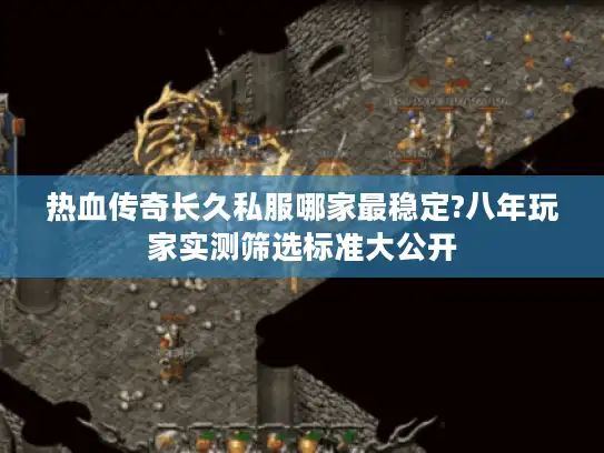 热血传奇长久私服哪家最稳定?八年玩家实测筛选标准大公开 热血传奇长久私服哪家最稳定?八年玩家实测筛选标准大公开