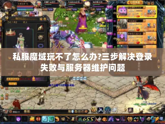 私服魔域玩不了怎么办?三步解决登录失败与服务器维护问题 私服魔域玩不了怎么办?三步解决登录失败与服务器维护问题
