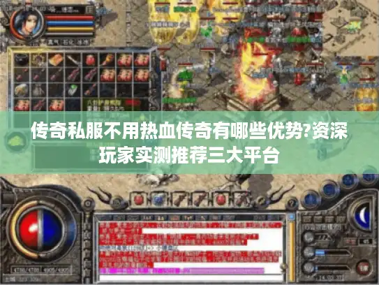 传奇私服不用热血传奇有哪些优势?资深玩家实测推荐三大平台 传奇私服不用热血传奇有哪些优势?资深玩家实测推荐三大平台