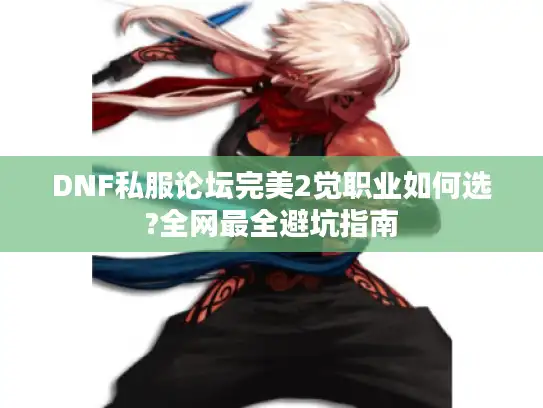 DNF私服论坛完美2觉职业如何选?全网最全避坑指南