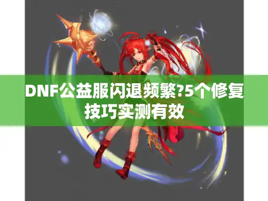 DNF公益服闪退频繁?5个修复技巧实测有效