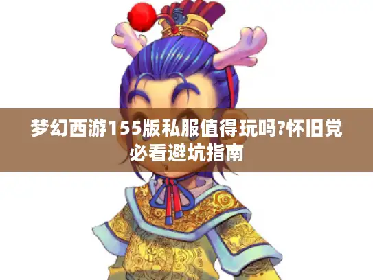 梦幻西游155版私服值得玩吗?怀旧党必看避坑指南