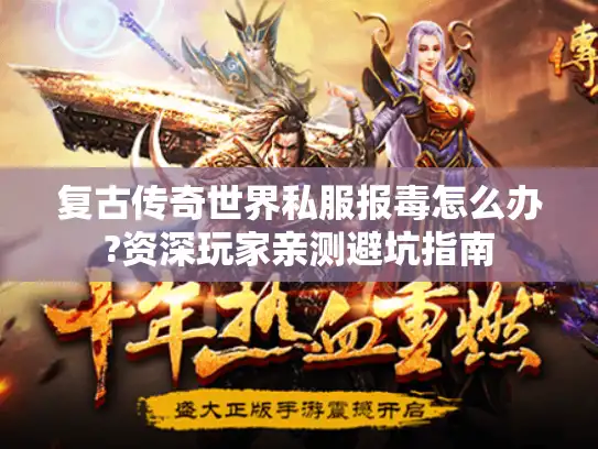 复古传奇世界私服报毒怎么办?资深玩家亲测避坑指南 复古传奇世界私服报毒怎么办?资深玩家亲测避坑指南