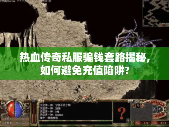 热血传奇私服骗钱套路揭秘,如何避免充值陷阱?
