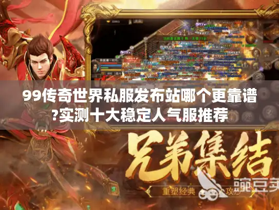99传奇世界私服发布站哪个更靠谱?实测十大稳定人气服推荐