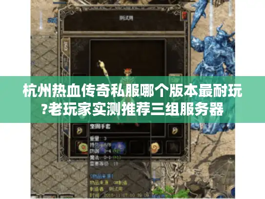 杭州热血传奇私服哪个版本最耐玩?老玩家实测推荐三组服务器