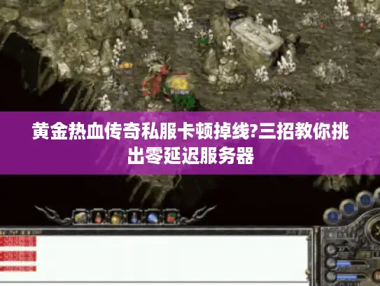 黄金热血传奇私服卡顿掉线?三招教你挑出零延迟服务器 黄金热血传奇私服卡顿掉线?三招教你挑出零延迟服务器