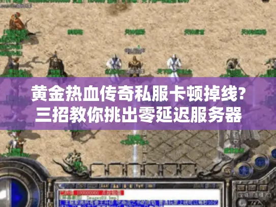 黄金热血传奇私服卡顿掉线?三招教你挑出零延迟服务器 黄金热血传奇私服卡顿掉线?三招教你挑出零延迟服务器