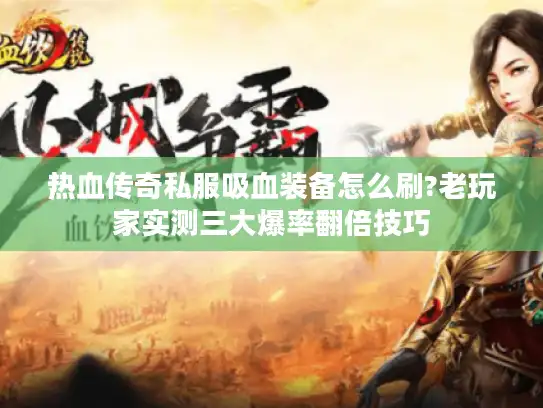 热血传奇私服吸血装备怎么刷?老玩家实测三大爆率翻倍技巧