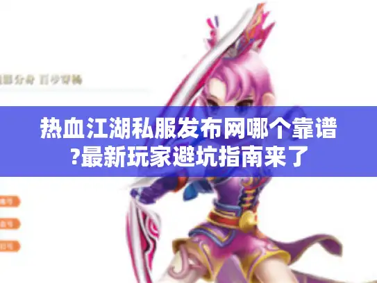 热血江湖私服发布网哪个靠谱?最新玩家避坑指南来了 热血江湖私服发布网哪个靠谱?最新玩家避坑指南来了