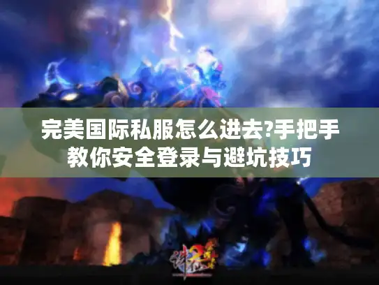 完美国际私服怎么进去?手把手教你安全登录与避坑技巧
