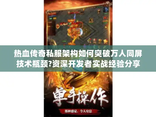 热血传奇私服架构如何突破万人同屏技术瓶颈?资深开发者实战经验分享 热血传奇私服架构如何突破万人同屏技术瓶颈?资深开发者实战经验分享